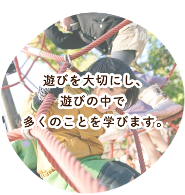 遊びを大切にし、遊びの中で多くのことを学びます。